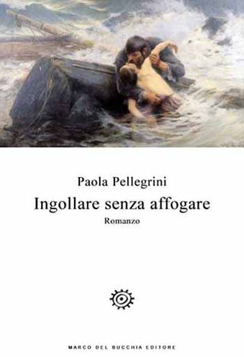 «INGOLLARE SENZA AFFOGARE» DI PAOLA PELLEGRINI «INGOLLARE SENZA AFFOGARE» DI PAOLA PELLEGRINI